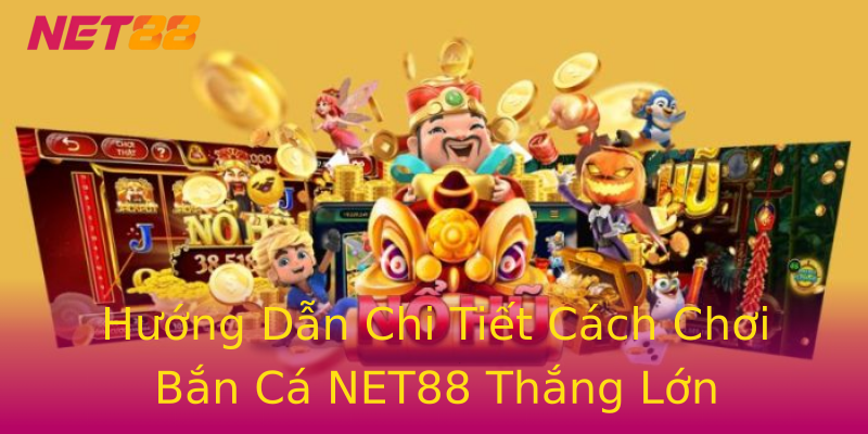 Hướng Dẫn Chi Tiết Cách Chơi Bắn Cá NET88 Thắng Lớn Hướng Dẫn Chi Tiết Cách Chơi Bắn Cá NET88 Thắng Lớn