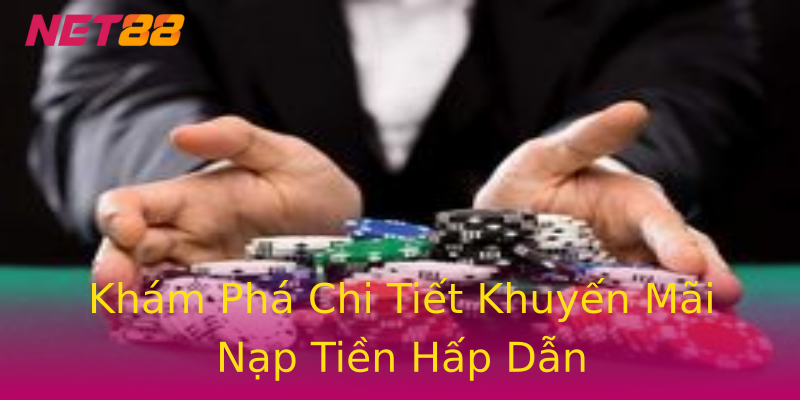 Khám Phá Chi Tiết Khuyến Mãi Nạp Tiền Hấp Dẫn Khám Phá Chi Tiết Khuyến Mãi Nạp Tiền Hấp Dẫn