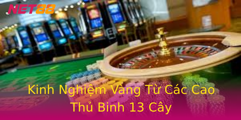 Kinh Nghiệm Vàng Từ Các Cao Thủ Binh 13 Cây Kinh Nghiệm Vàng Từ Các Cao Thủ Binh 13 Cây