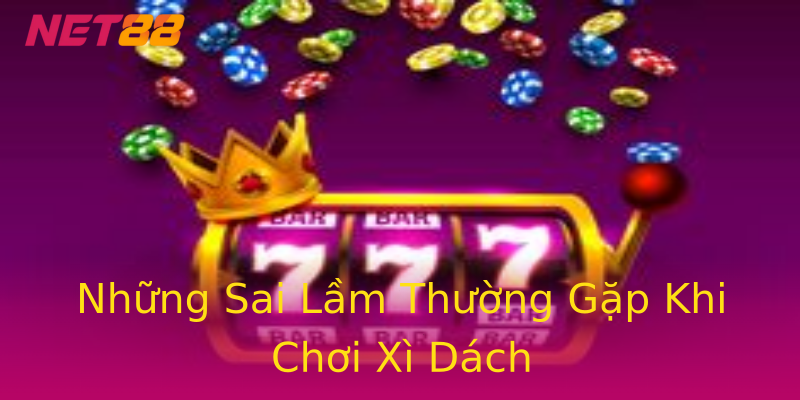 Những Sai Lầm Thường Gặp Khi Chơi Xì Dách Những Sai Lầm Thường Gặp Khi Chơi Xì Dách
