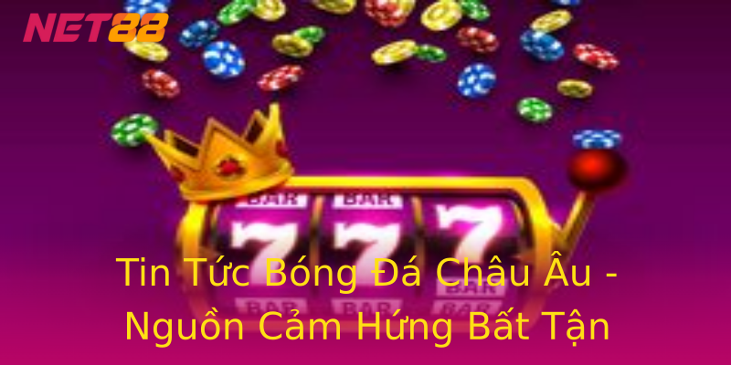 Tin Tức Bóng Đá Châu Âu - Nguồn Cảm Hứng Bất Tận Tin Tức Bóng Đá Châu Âu - Nguồn Cảm Hứng Bất Tận